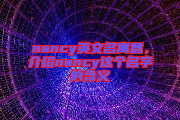 nancy英文名寓意，介紹nancy這個名字的含義