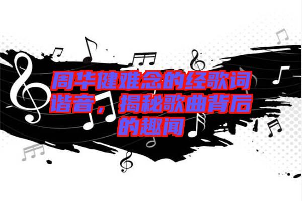 周華健難念的經(jīng)歌詞諧音，揭秘歌曲背后的趣聞