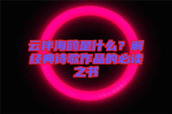 云伴海鷗是什么？解經(jīng)典詩(shī)歌作品的必讀之書(shū)