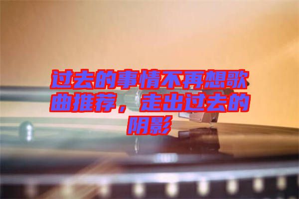 過(guò)去的事情不再想歌曲推薦，走出過(guò)去的陰影