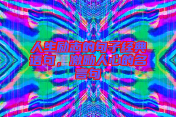 人生勵(lì)志的句子經(jīng)典語(yǔ)句，激勵(lì)人心的名言句