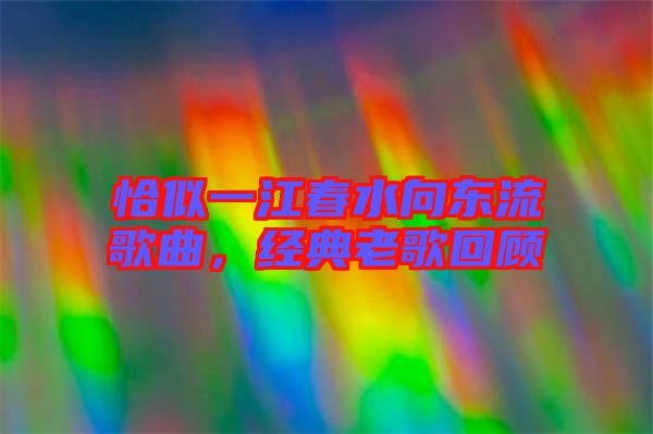 恰似一江春水向東流歌曲，經(jīng)典老歌回顧