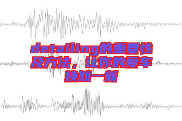 detailing的重要性及方法，讓你的愛車煥然一新