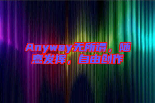 Anyway無所謂，隨意發(fā)揮，自由創(chuàng)作