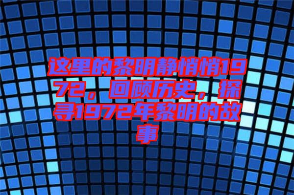 這里的黎明靜悄悄1972，回顧歷史，探尋1972年黎明的故事