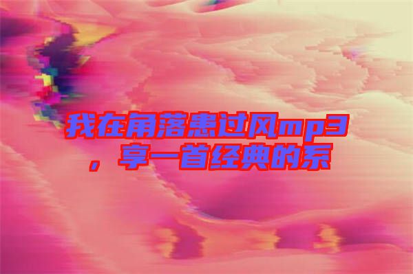 我在角落患過風(fēng)mp3，享一首經(jīng)典的系
