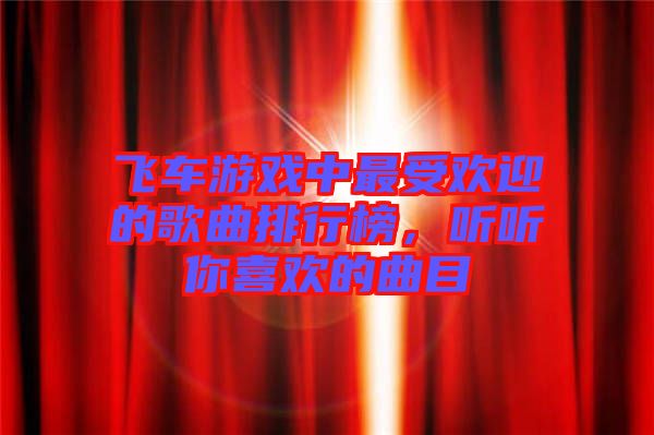 飛車游戲中最受歡迎的歌曲排行榜，聽聽你喜歡的曲目