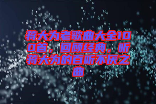 蔣大為老歌曲大全100首，回顧經(jīng)典，聽蔣大為的百聽不厭之曲