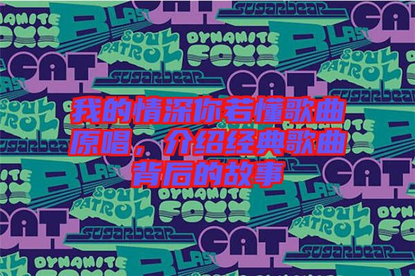 我的情深你若懂歌曲原唱，介紹經(jīng)典歌曲背后的故事