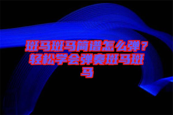 斑馬斑馬簡譜怎么彈？輕松學(xué)會(huì)彈奏斑馬斑馬