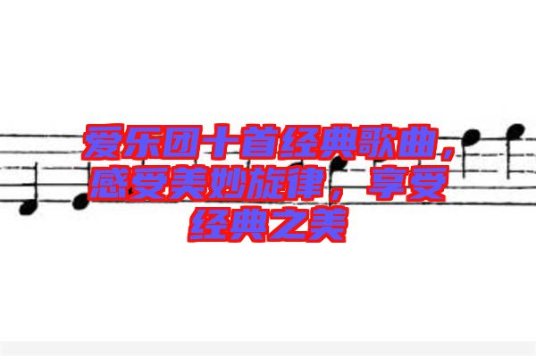 愛樂團(tuán)十首經(jīng)典歌曲，感受美妙旋律，享受經(jīng)典之美