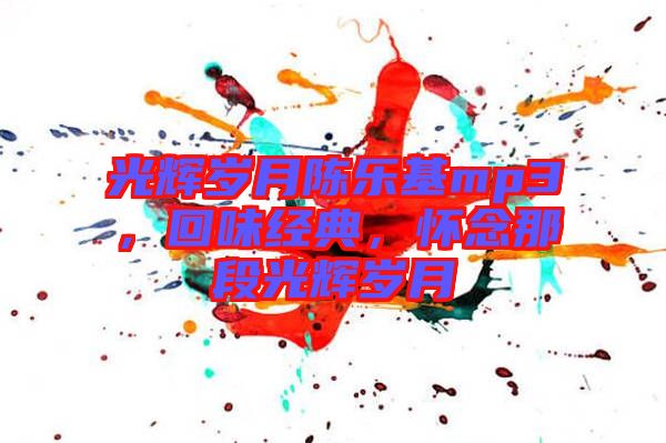 光輝歲月陳樂基mp3，回味經(jīng)典，懷念那段光輝歲月