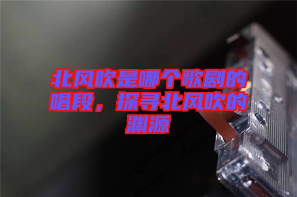 北風吹是哪個歌劇的唱段，探尋北風吹的淵源