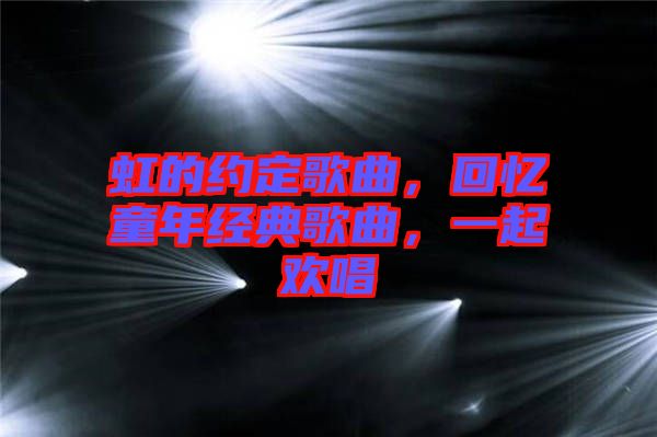 虹的約定歌曲，回憶童年經(jīng)典歌曲，一起歡唱