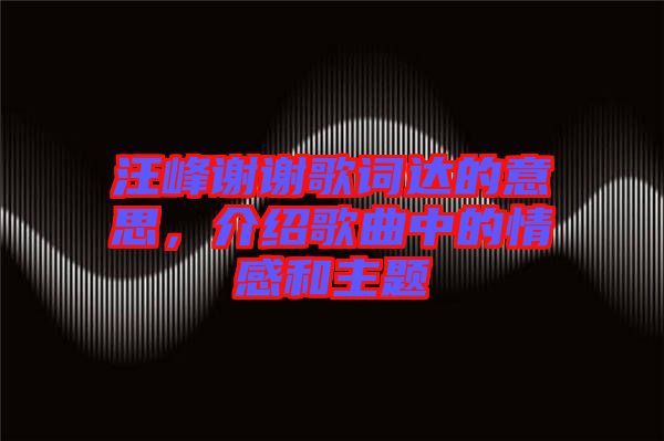 汪峰謝謝歌詞達的意思，介紹歌曲中的情感和主題