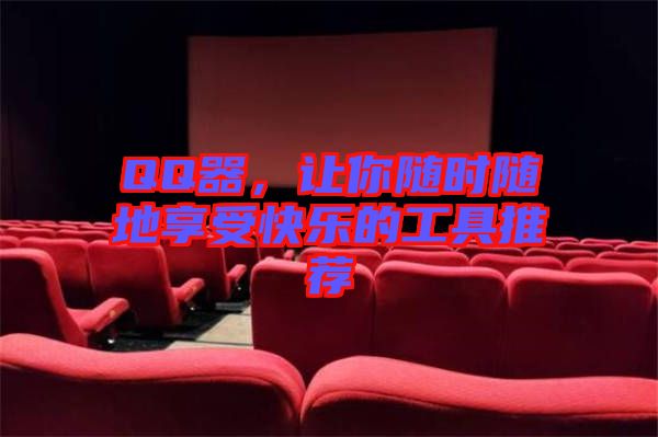 QQ器，讓你隨時(shí)隨地享受快樂的工具推薦