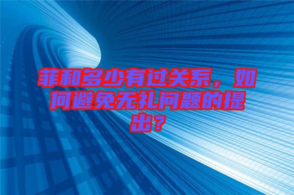 菲和多少有過關(guān)系，如何避免無禮問題的提出？