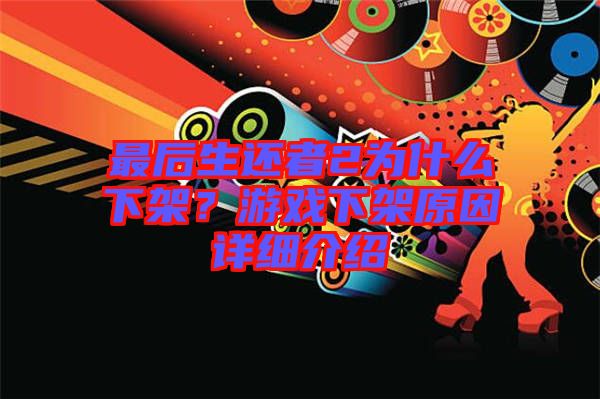 最后生還者2為什么下架？游戲下架原因詳細(xì)介紹