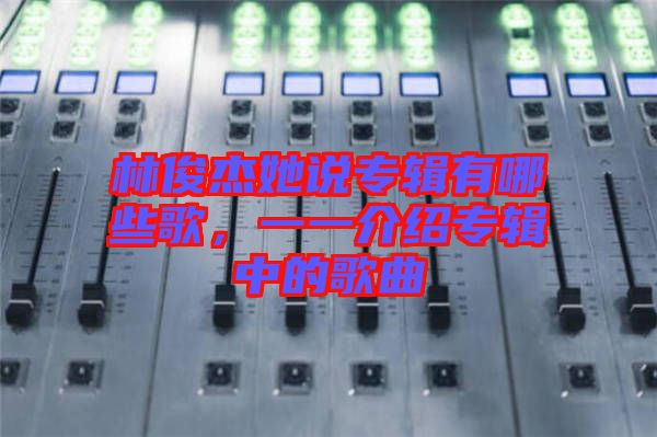 林俊杰她說(shuō)專輯有哪些歌，一一介紹專輯中的歌曲