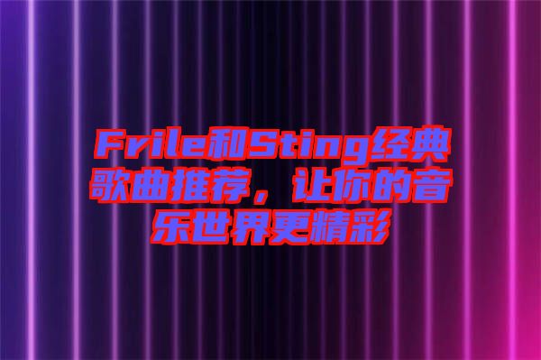 Frile和Sting經(jīng)典歌曲推薦，讓你的音樂世界更精彩