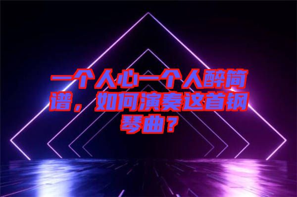 一個(gè)人心一個(gè)人醉簡(jiǎn)譜，如何演奏這首鋼琴曲？