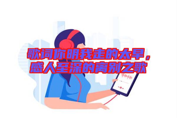 歌詞你明我走的太早，感人至深的離別之歌