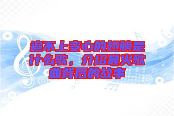 追不上變心的翅膀是什么歌，介紹最火歌曲背后的故事