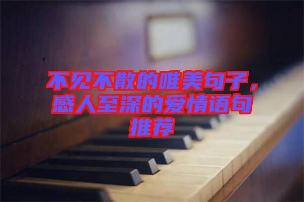 不見(jiàn)不散的唯美句子，感人至深的愛(ài)情語(yǔ)句推薦