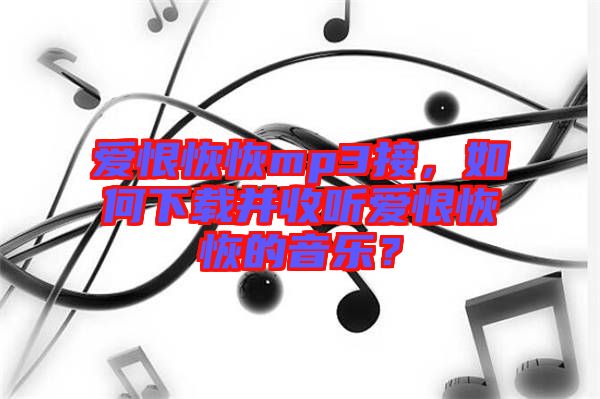 愛恨恢恢mp3接，如何下載并收聽愛恨恢恢的音樂？