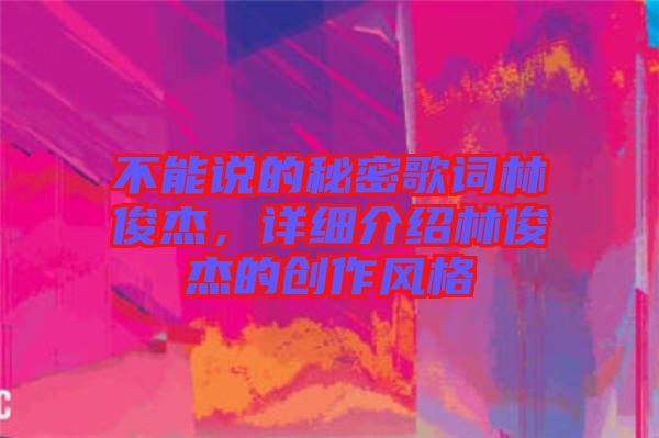 不能說(shuō)的秘密歌詞林俊杰，詳細(xì)介紹林俊杰的創(chuàng)作風(fēng)格