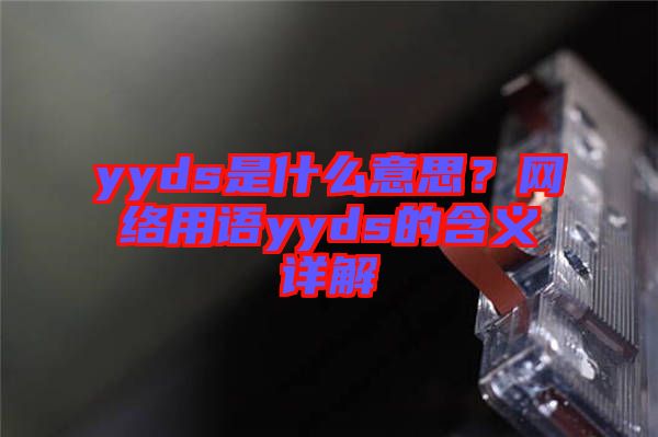 yyds是什么意思？網(wǎng)絡(luò)用語yyds的含義詳解