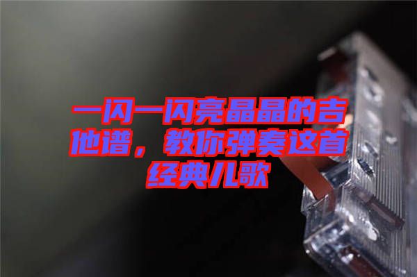 一閃一閃亮晶晶的吉他譜，教你彈奏這首經(jīng)典兒歌