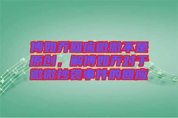 傅如喬回應(yīng)微微不是原創(chuàng)，解傅如喬對(duì)于微微抄襲事件的回應(yīng)