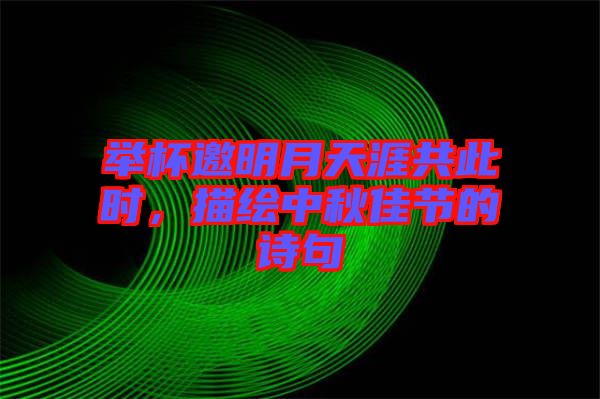 舉杯邀明月天涯共此時，描繪中秋佳節(jié)的詩句