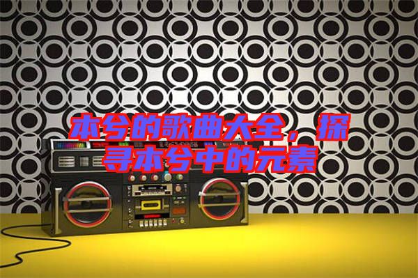 本兮的歌曲大全，探尋本兮中的元素