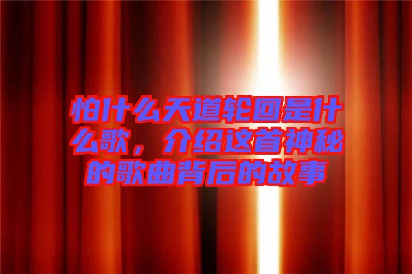 怕什么天道輪回是什么歌，介紹這首神秘的歌曲背后的故事