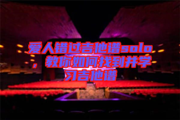 愛人錯(cuò)過吉他譜solo，教你如何找到并學(xué)習(xí)吉他譜