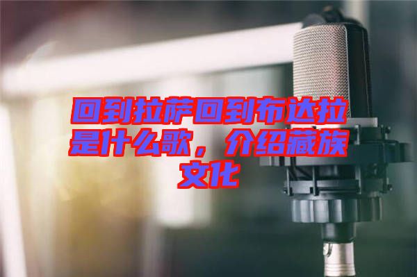 回到拉薩回到布達(dá)拉是什么歌，介紹藏族文化