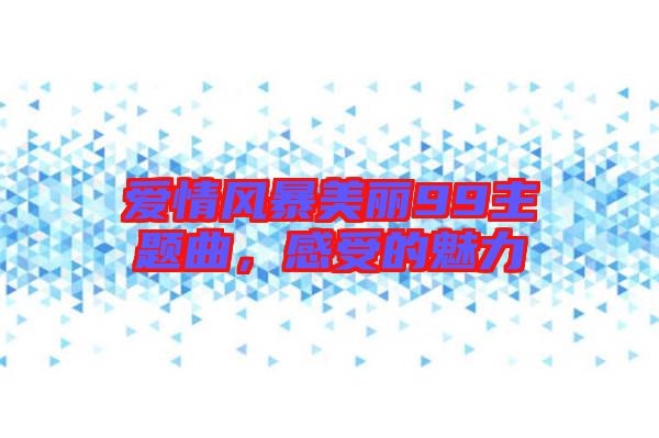 愛情風(fēng)暴美麗99主題曲，感受的魅力