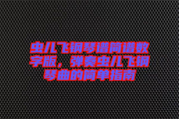 蟲兒飛鋼琴譜簡譜數(shù)字版，彈奏蟲兒飛鋼琴曲的簡單指南