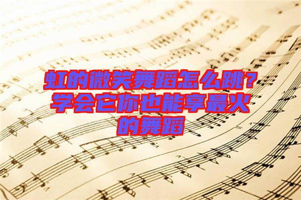 虹的微笑舞蹈怎么跳？學(xué)會它你也能享最火的舞蹈