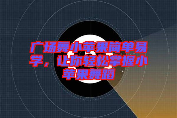 廣場舞小蘋果簡單易學(xué)，讓你輕松掌握小蘋果舞蹈