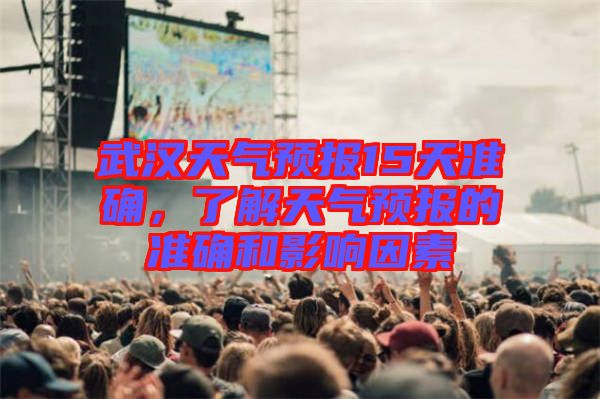 武漢天氣預(yù)報15天準(zhǔn)確，了解天氣預(yù)報的準(zhǔn)確和影響因素