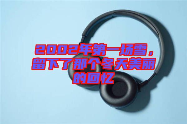 2002年第一場(chǎng)雪，留下了那個(gè)冬天美麗的回憶