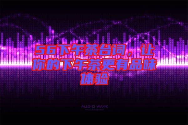 56下午茶臺詞，讓你的下午茶更有品味體驗