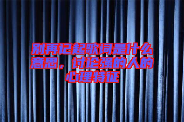 別再記起歌詞是什么意思，討論強(qiáng)的人的心理特征