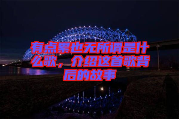有點累也無所謂是什么歌，介紹這首歌背后的故事