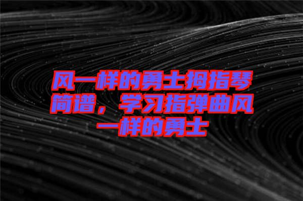 風(fēng)一樣的勇士拇指琴簡(jiǎn)譜，學(xué)習(xí)指彈曲風(fēng)一樣的勇士