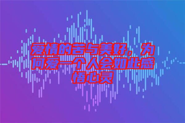愛情的苦與美好，為何愛一個人會如此感悟心靈