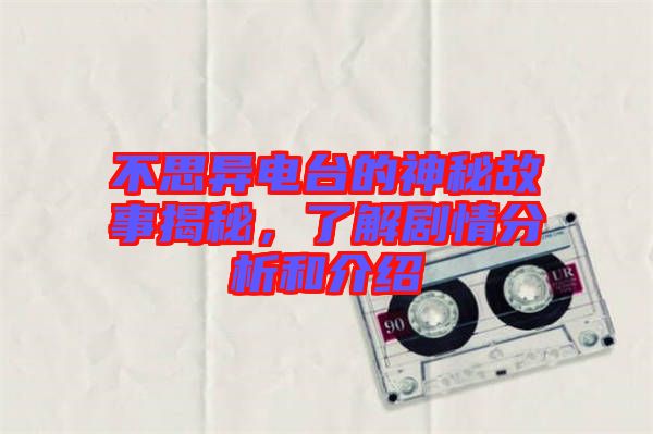 不思異電臺(tái)的神秘故事揭秘，了解劇情分析和介紹